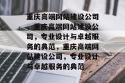 重庆高端网站建设公司，重庆高端网站建设公司，专业设计与卓越服务的典范，重庆高端网站建设公司，专业设计与卓越服务的典范