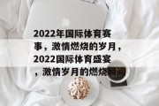2022年国际体育赛事，激情燃烧的岁月，2022国际体育盛宴，激情岁月的燃烧瞬间