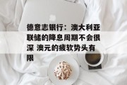 德意志银行:澳大利亚联储的降息周期不会很深 澳元的疲软势头有限 德意志银行:澳大利亚联储的降息周期不会很深 澳元的疲软势头有限