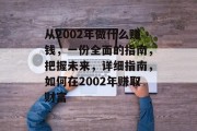 从2002年做什么赚钱，一份全面的指南，把握未来，详细指南，如何在2002年赚取财富