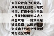 如何设计自己的网站，从规划到上线的一站式指南，打造个性化网站，从规划蓝图到成功上线全攻略，一站式网站建设指南，从规划蓝图到成功上线的个性化网站打造全攻略