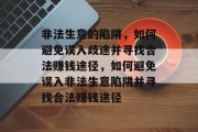 非法生意的陷阱,如何避免误入歧途并寻找合法赚钱途径,如何避免误入非法生意陷阱并寻找合法赚钱途径 非法生意的陷阱,如何避免误入歧途并寻找合法赚钱途径,如何避免误入非法生意陷阱并寻找合法赚钱途径