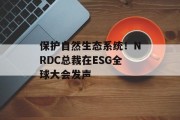 保护自然生态系统！NRDC总裁在ESG全球大会发声
