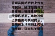 管理员网站后台上传本地视频，操作指南与注意事项，管理员视频上传操作手册，本地视频上传指南与关键提示，管理员本地视频上传操作手册，指南与关键提示