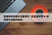 直播间如何提升流量教学（在直播运营中,如何提升流量的指标）