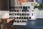 揭秘2018年最受欢迎的明星八卦软件，一网打尽娱乐圈动态！2018年度娱乐圈热辣八卦神器大揭秘