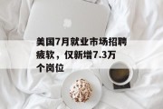 美国7月就业市场招聘疲软，仅新增7.3万个岗位