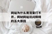 网站为什么用流量打不开，揭秘网站访问障碍的五大原因