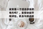 瓮安是一个适合创业的地方吗?,瓮安创业环境评估,机会与挑战并存 瓮安是一个适合创业的地方吗?,瓮安创业环境评估,机会与挑战并存
