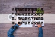 热点新闻卸载潮涌，用户隐私与信息安全的反思，隐私危机下的卸载潮，用户信息安全反思潮涌