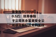 富奥股份(000030.SZ)：放弃参股子公司天合富奥安全公司部分股权优先购买权