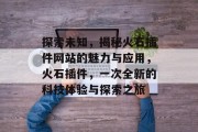 探索未知，揭秘火石插件网站的魅力与应用，火石插件，一次全新的科技体验与探索之旅
