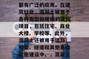 混凝土作为一种重要的建筑材料，在许多领域都有广泛的应用。在建筑行业，混凝土被用于各种类型和规模的建筑项目，包括住宅、商业大楼、学校等。此外，混凝土还被用于道路、桥梁、隧道和其他基础设施建设中。，混凝土，建筑物的关键建筑材料