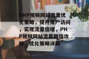PHP视频网站流量优化策略，提升用户访问，实现流量倍增，PHP视频网站流量翻倍攻略，优化策略详解