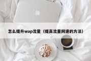 怎么提升wap流量（提高流量网速的方法）