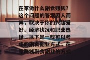 在家做什么副食赚钱？这个问题的答案因人而异，取决于你的兴趣爱好、经济状况和职业选择。以下是一些可以考虑的副食副业方式，在家赚钱副食副业的方式