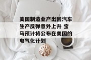 美国制造业产出因汽车生产反弹意外上升 宝马预计将公布在美国的电气化计划