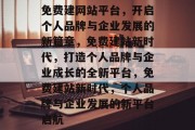 免费建网站平台，开启个人品牌与企业发展的新篇章，免费建站新时代，打造个人品牌与企业成长的全新平台，免费建站新时代，个人品牌与企业发展的新平台启航