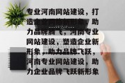 专业河南网站建设，打造企业网络新形象，助力品牌腾飞，河南专业网站建设，塑造企业新形象，助力品牌飞跃，河南专业网站建设，助力企业品牌飞跃新形象