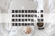 直播流量变现网站，开启流量变现新纪元，直播流量变现平台，引领流量变现新时代