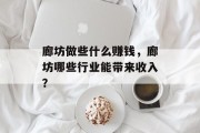 廊坊做些什么赚钱,廊坊哪些行业能带来收入? 廊坊做些什么赚钱,廊坊哪些行业能带来收入?