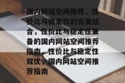 国内网站空间推荐，性价比与稳定性的完美结合，性价比与稳定性兼备的国内网站空间推荐指南，性价比与稳定性双优，国内网站空间推荐指南