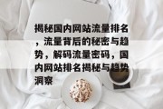 揭秘国内网站流量排名，流量背后的秘密与趋势，解码流量密码，国内网站排名揭秘与趋势洞察
