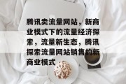 腾讯卖流量网站，新商业模式下的流量经济探索，流量新生态，腾讯探索流量网站销售的新商业模式