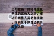 出门推销,如何寻找属于你的高收入之路,成功的销售人员必备技能,找到属于你自己的高收入之路 出门推销,如何寻找属于你的高收入之路,成功的销售人员必备技能,找到属于你自己的高收入之路