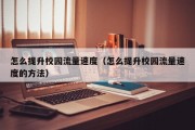 怎么提升校园流量速度（怎么提升校园流量速度的方法）