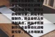 网站手机版制作，助力企业实现移动化战略，抢占市场先机，移动化战略新引擎，网站手机版制作，助企业抢占市场制高点，网站手机版制作，企业移动化战略新引擎，抢占市场制高点