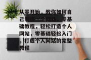 从零开始，教你如何自己制作一个网站，零基础教程，轻松打造个人网站，零基础轻松入门，打造个人网站的完整教程