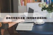 游戏怎样提升流量（如何提升游戏流畅）