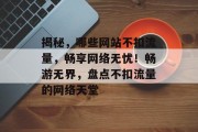 揭秘，哪些网站不扣流量，畅享网络无忧！畅游无界，盘点不扣流量的网络天堂