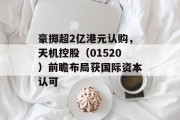 豪掷超2亿港元认购，天机控股（01520）前瞻布局获国际资本认可