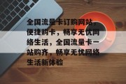 全国流量卡订购网站，便捷购卡，畅享无忧网络生活，全国流量卡一站购齐，畅享无忧网络生活新体验
