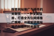 探索网站推广与插件的关联性——一种全面指南，打造全方位网络推广策略，详细解读网站推广与插件的关联性