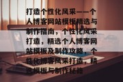 打造个性化风采——个人博客网站模板精选与制作指南，个性化风采打造，精选个人博客网站模板及制作攻略，个性化博客风采打造，精选模板与制作秘籍