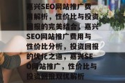 嘉兴SEO网站推广费用解析，性价比与投资回报的完美结合，嘉兴SEO网站推广费用与性价比分析，投资回报的优化之道，嘉兴SEO网站推广，性价比与投资回报双优解析