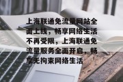 上海联通免流量网站全面上线，畅享网络生活不再受限，上海联通免流量服务全面开启，畅享无拘束网络生活