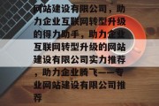 网站建设有限公司，助力企业互联网转型升级的得力助手，助力企业互联网转型升级的网站建设有限公司实力推荐，助力企业腾飞——专业网站建设有限公司推荐