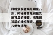 绿帽颁发者娱乐明星八卦，揭秘那些隐藏在光鲜背后的秘密，娱乐圈背后的绿帽秘密，明星八卦大揭秘