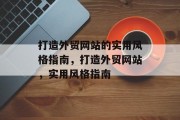 打造外贸网站的实用风格指南，打造外贸网站，实用风格指南