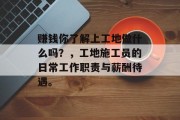 赚钱你了解上工地做什么吗？，工地施工员的日常工作职责与薪酬待遇。