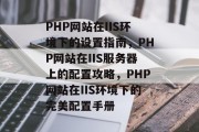 PHP网站在IIS环境下的设置指南，PHP网站在IIS服务器上的配置攻略，PHP网站在IIS环境下的完美配置手册