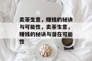 卖茶生意，赚钱的秘诀与可能性，卖茶生意，赚钱的秘诀与潜在可能性