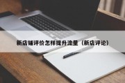 新店铺评价怎样提升流量（新店评论）