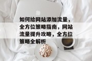 如何给网站添加流量，全方位策略指南，网站流量提升攻略，全方位策略全解析