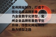 兖州网站制作，打造个性化企业品牌形象，助力企业数字化转型，兖州企业品牌形象数字化升级，个性化网站制作助力转型之路