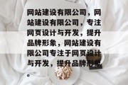 网站建设有限公司，网站建设有限公司，专注网页设计与开发，提升品牌形象，网站建设有限公司专注于网页设计与开发，提升品牌形象。